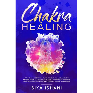 Chakra Healing: A Practical Beginners guide to Self-Healing. Unblock, Awaken and Balance your Chakras. Open your Third Eye through Energy Healing and - Paperback