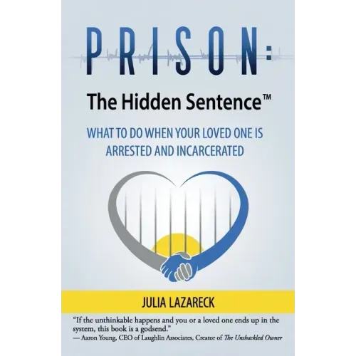 Prison: The Hidden Sentence(TM) WHAT TO DO WHEN YOUR LOVED ONE IS ARRESTED AND INCARCERATED