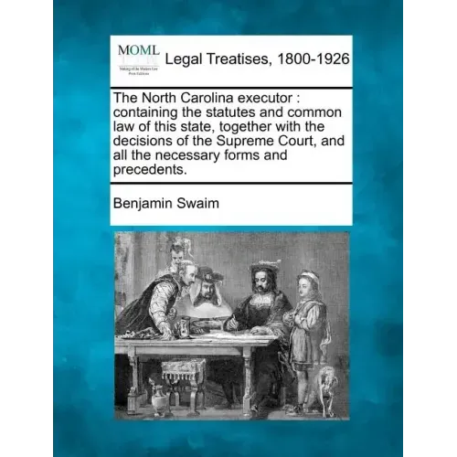 The North Carolina Executor: Containing the Statutes and Common Law of This State, Together with the Decisions of the Supreme Court, and All the Ne