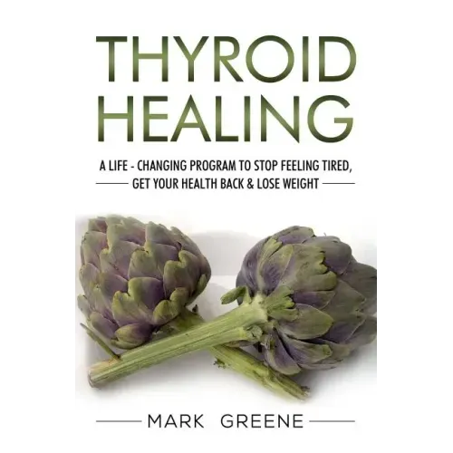 Thyroid Healing: A Life - Changing Program to Stop Feeling Tired, Get Your Healt