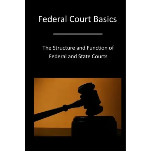 Federal Court Basics: The Structure and Function of Federal and State Courts