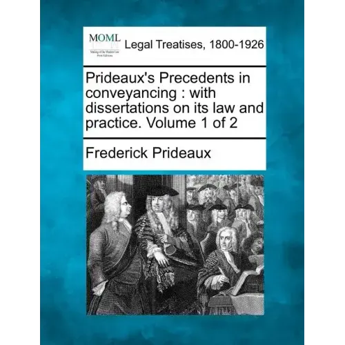 Prideaux's Precedents in conveyancing: with dissertations on its law and practice. Volume 1 of 2