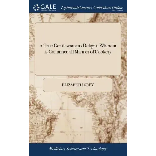 A True Gentlewomans Delight. Wherein is Contained all Manner of Cookery: Together With Preserving, Conserving, Drying, and Candying. Very Necessary fo