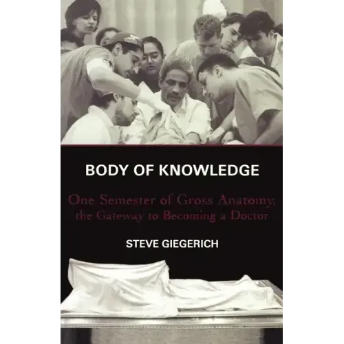 Body of Knowledge: One Semester of Gross Anatomy, the Gateway to Becoming a Doctor