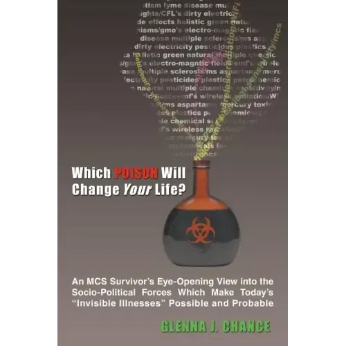 Which Poison Will Change Your Life?: An MCS Survivor's Eye-Opening View into the Socio-Political Forces Which Make Today's "Invisible Illnesses" Possi