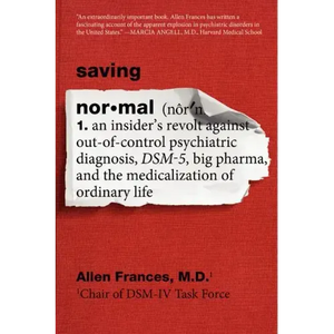 Saving Normal: An Insider's Revolt Against Out-Of-Control Psychiatric Diagnosis, Dsm-5, Big Pharma, and the Medicalization of Ordinary Life - Paperback