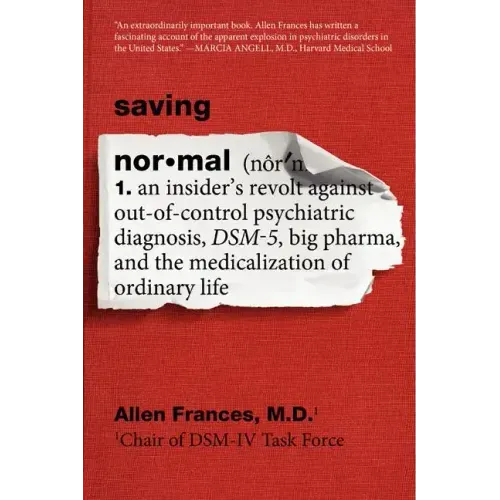 Saving Normal: An Insider's Revolt Against Out-Of-Control Psychiatric Diagnosis, Dsm-5, Big Pharma, and the Medicalization of Ordinary Life