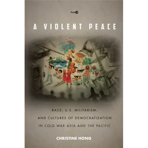 A Violent Peace: Race, U.S. Militarism, and Cultures of Democratization in Cold War Asia and the Pacific