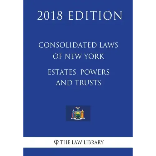 Consolidated Laws of New York - Estates, Powers and Trusts (2018 Edition)