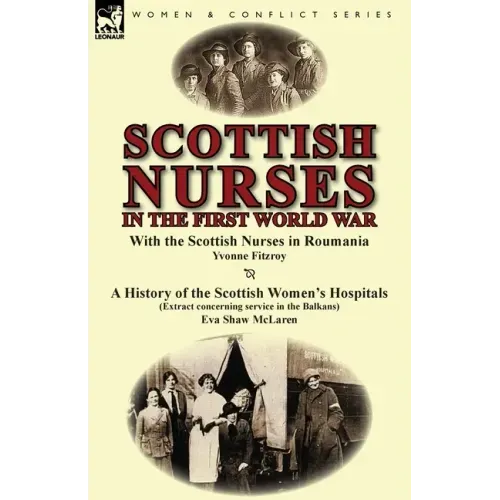 Scottish Nurses in the First World War: With the Scottish Nurses in Roumania by Yvonne Fitzroy & a History of the Scottish Women's Hospitals (Extract