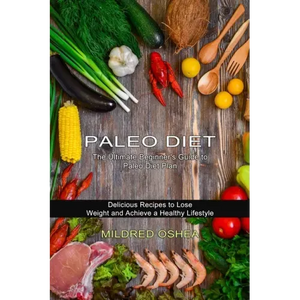 Paleo Diet Cookbook: Delicious Recipes to Lose Weight and Achieve a Healthy Lifestyle (The Ultimate Beginner's Guide to Paleo Diet Plan) - Paperback