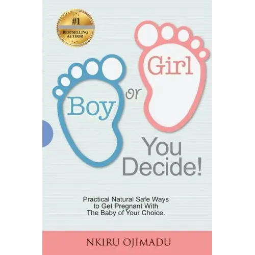 Boy or Girl? You Decide!: Practical Natural Safe Ways To Get Pregnant WithPractical Natural Safe Ways To Get Pregnant With The Baby Of Your Choice.