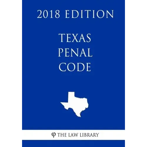 Texas Penal Code (2018 Edition)