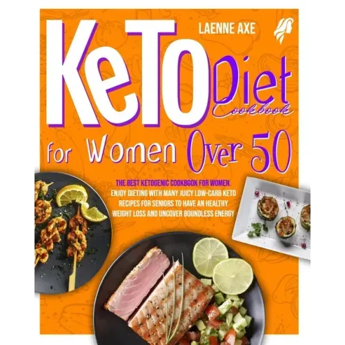 Keto Diet Cookbook For Women Over 50: The Best Ketogenic Cookbook For Women. Enjoy Dieting With Many Juicy Low-Carb Keto Recipes For Seniors To Have A