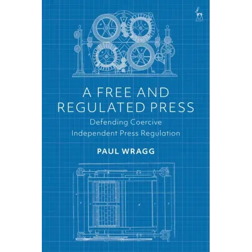 A Free and Regulated Press: Defending Coercive Independent Press Regulation