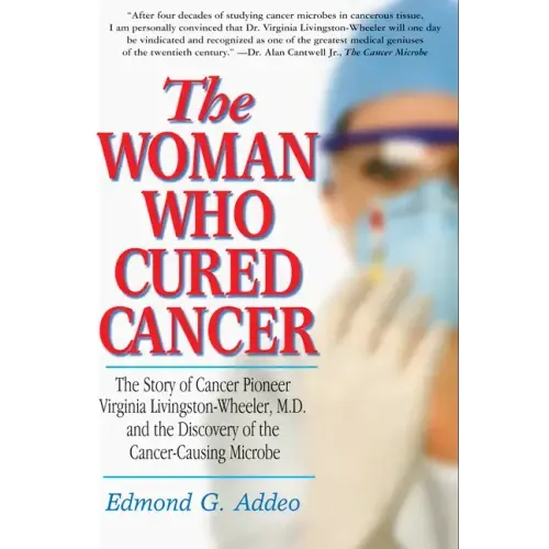 The Woman Who Cured Cancer: The Story of Cancer Pioneer Virginia Livingston-Wheeler, M.D., and the Discovery of the Cancer-Causing Microbe