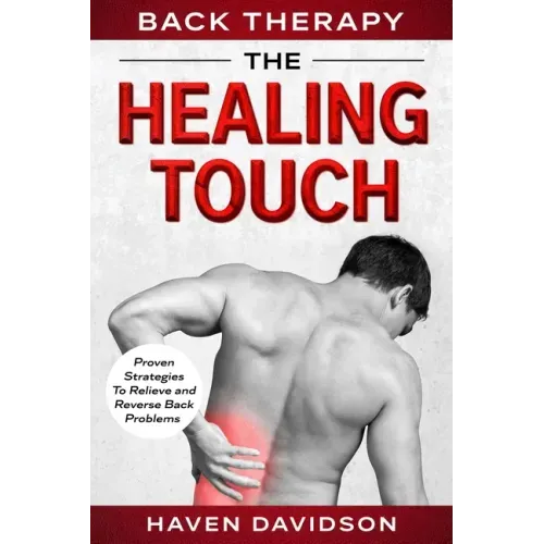 Back Therapy: The Healing Touch - Proven Strategies To Relieve and Reverse Back Problems