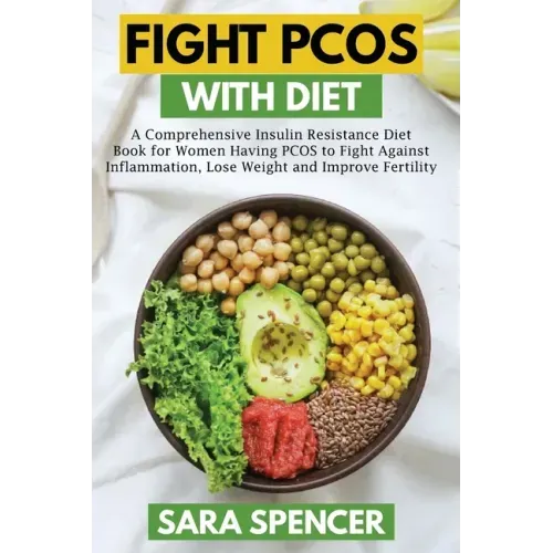 Fight PCOS with Diet: A Comprehensive Insulin Resistance Diet Book for Women Having PCOS to Fight Against Inflammation, Lose Weight and Impr
