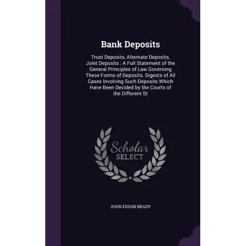 Bank Deposits: Trust Deposits, Alternate Deposits, Joint Deposits: A Full Statement of the General Principles of Law Governing These