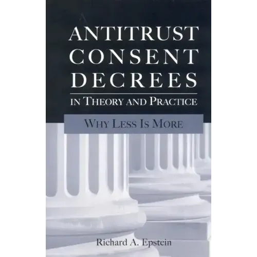 Antitrust Consent Decrees in Theory and Practice:: Why Less Is More