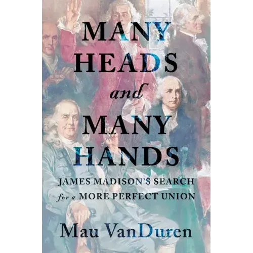 Many Heads and Many Hands: James Madison's Search for a More Perfect Union