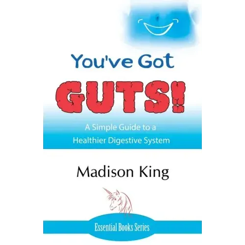 You've Got GUTS! A Simple Guide to a Healthier Digestive System