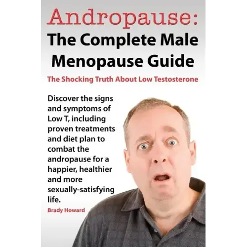 Andropause: The Complete Male Menopause Guide. Discover the Shocking Truth about Low Testosterone.