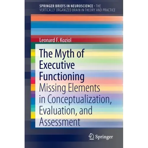 The Myth of Executive Functioning: Missing Elements in Conceptualization, Evaluation, and Assessment