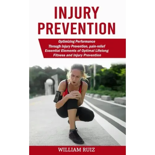 Injury Prevention: Optimizing Performance Through Injury Prevention, pain-relief (Essential Elements of Optimal Lifelong Fitness and Injury Prevention