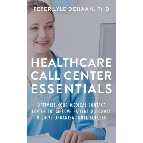 Healthcare Call Center Essentials: Optimize Your Medical Contact Center to Improve Patient Outcomes and Drive Organizational Success