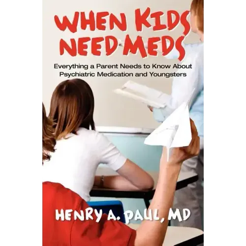 When Kids Need Meds: Everything a Parent Needs to Know About Psychiatric Medication and Youngsters