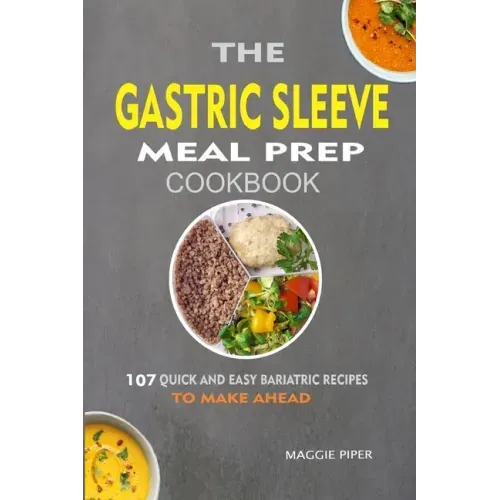 The Gastric Sleeve Meal Prep Cookbook: 107 Quick And Easy Bariatric Recipes To Make Ahead