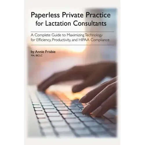 Paperless Private Practice for Lactation Consultants: A Complete Guide to Maximizing Technology for Efficiency, Productivity, and HIPAA Compliance