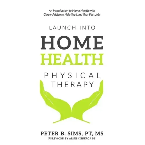 Launch into Home Health Physical Therapy: An Introduction to Home Health with Career Advice to Help You Land Your First Job!