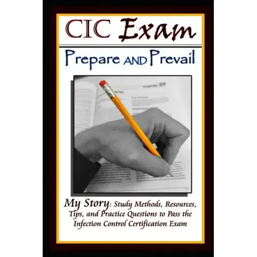 CIC Exam Prepare and Prevail: Study Methods, Resources, Tips and Practice Questions to Pass the Infection Control Certification Exam