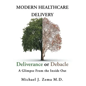 Modern Healthcare Delivery, Deliverance or Debacle: A Glimpse From the Inside Out - Hardcover