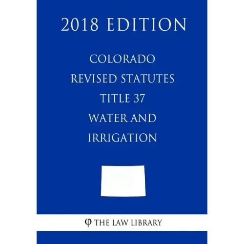 Colorado Revised Statutes - Title 37 - Water and Irrigation - General (2018 Edition)