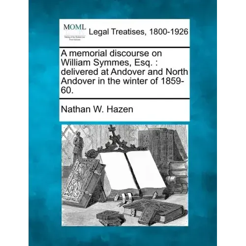 A Memorial Discourse on William Symmes, Esq.: Delivered at Andover and North Andover in the Winter of 1859-60.