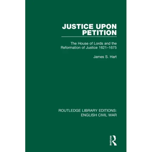 Justice Upon Petition: The House of Lords and the Reformation of Justice 1621-1675