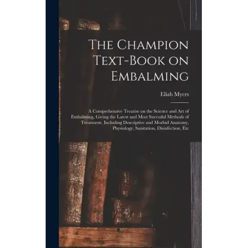 The Champion Text-book on Embalming; a Comprehensive Treatise on the Science and Art of Embalming, Giving the Latest and Most Sucessful Methods of Tre