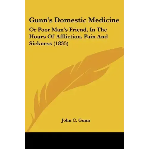 Gunn's Domestic Medicine: Or Poor Man's Friend, In The Hours Of Affliction, Pain And Sickness (1835)