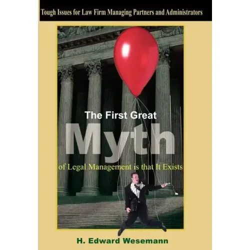 The First Great Myth of Legal Management is that It Exists: Tough Issues for Law Firm Managing Partners and Administrators