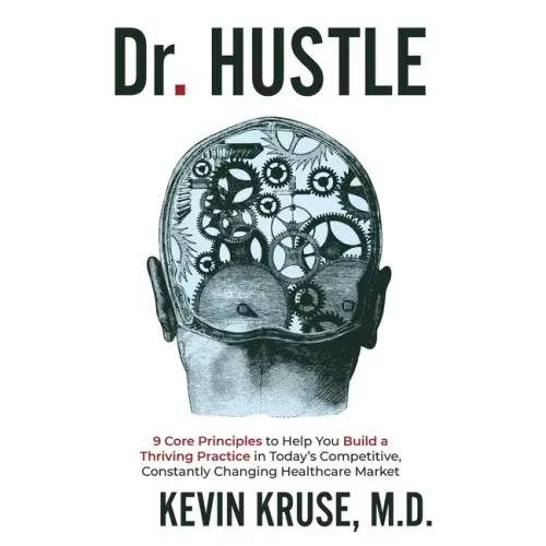 Dr. Hustle: 9 Core Principles to Help You Build a Thriving Practice in Today's Competitive, Constantly Changing Healthcare Market