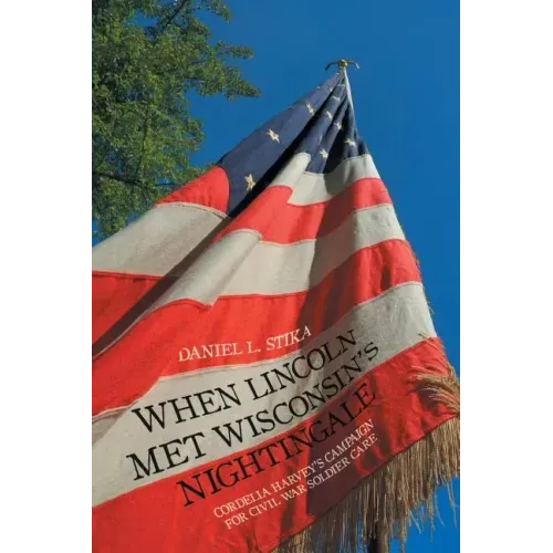 When Lincoln Met Wisconsin's Nightingale: Cordelia Harvey's Campaign for Civil War Soldier Care