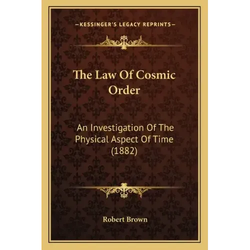 The Law Of Cosmic Order: An Investigation Of The Physical Aspect Of Time (1882)