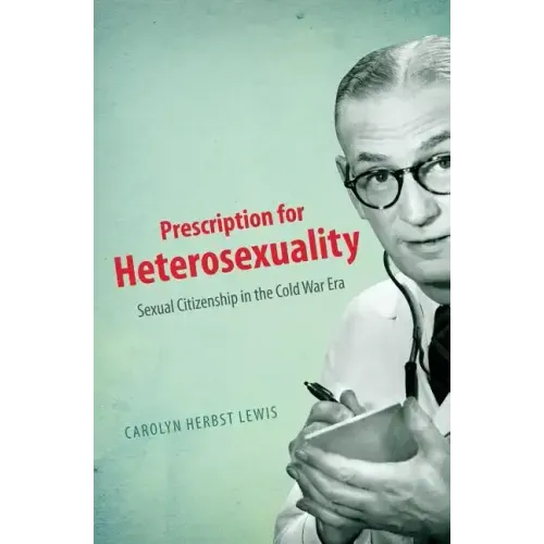 Prescription for Heterosexuality: Sexual Citizenship in the Cold War Era