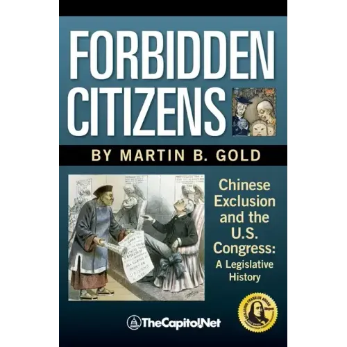 Forbidden Citizens: Chinese Exclusion and the U.S. Congress: A Legislative History