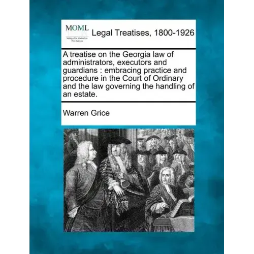 A Treatise on the Georgia Law of Administrators, Executors and Guardians: Embracing Practice and Procedure in the Court of Ordinary and the Law Govern