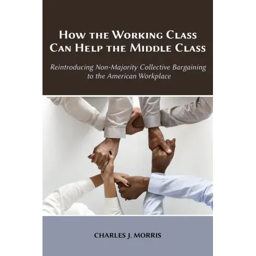 How the Working Class Can Help the Middle Class: Reintroducing Non-Majority Collective Bargaining to the American Workplace - Paperback
