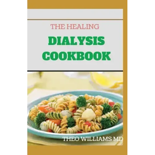 The Healing Dialysis Cookbook: The Complete Dialysis Diet Guide with Meal Plan to Manage Chronic Kidney Disease